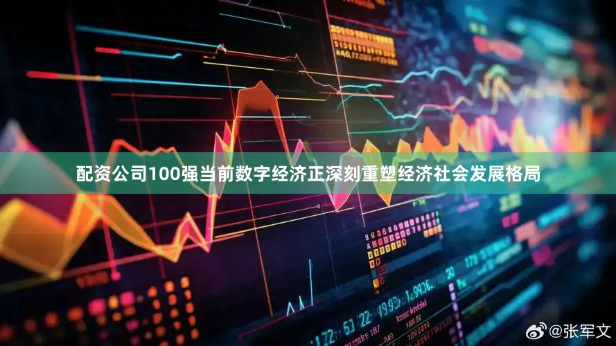 配资公司100强当前数字经济正深刻重塑经济社会发展格局