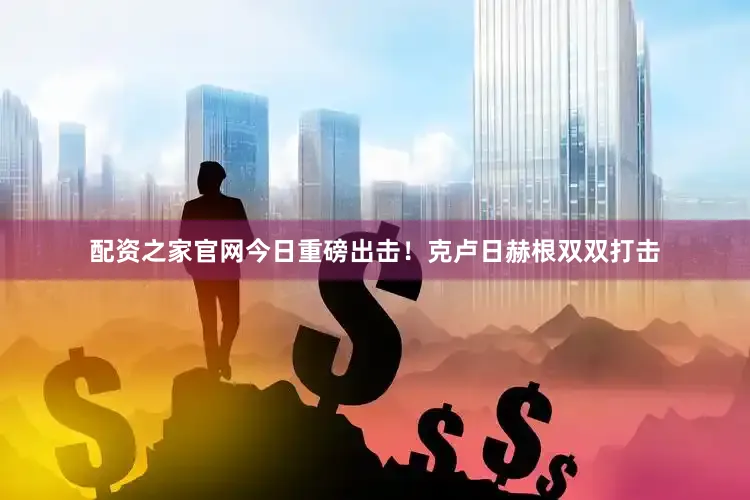 配资之家官网今日重磅出击！克卢日赫根双双打击