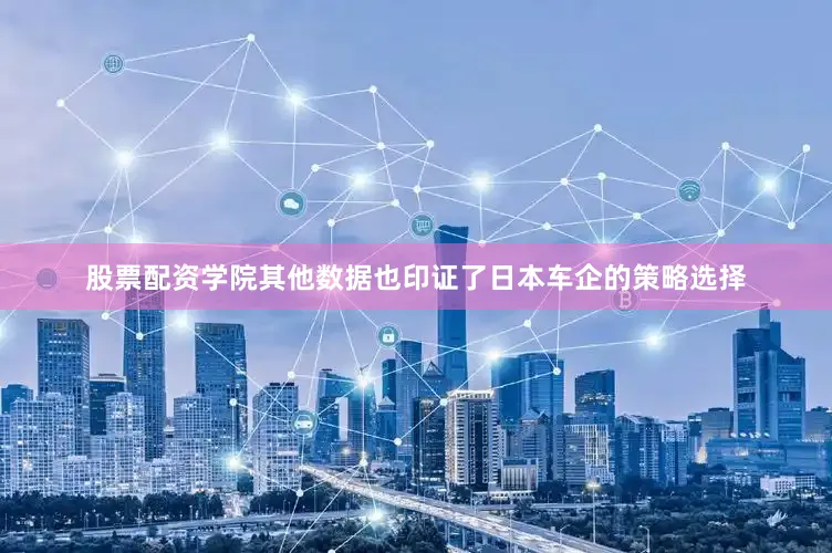 股票配资学院　　其他数据也印证了日本车企的策略选择