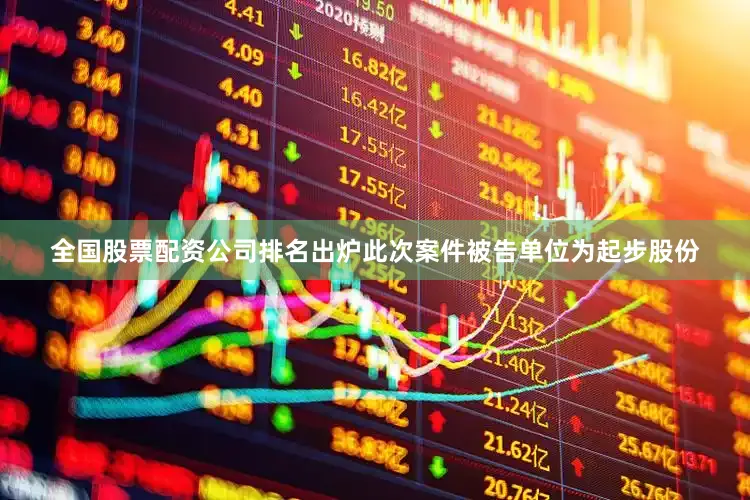 全国股票配资公司排名出炉此次案件被告单位为起步股份