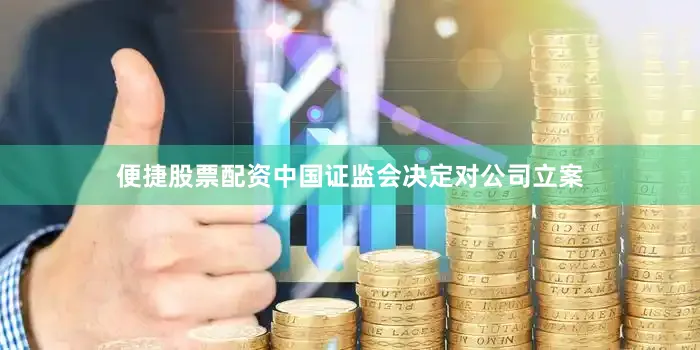 便捷股票配资中国证监会决定对公司立案