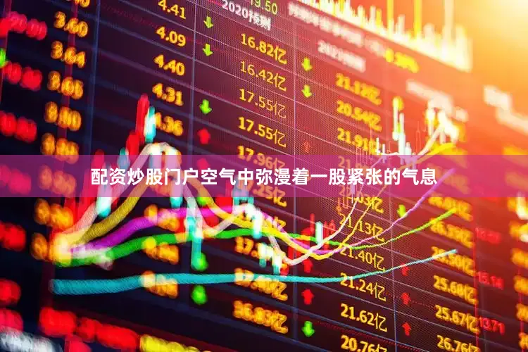 配资炒股门户空气中弥漫着一股紧张的气息