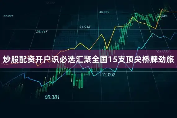 炒股配资开户识必选汇聚全国15支顶尖桥牌劲旅
