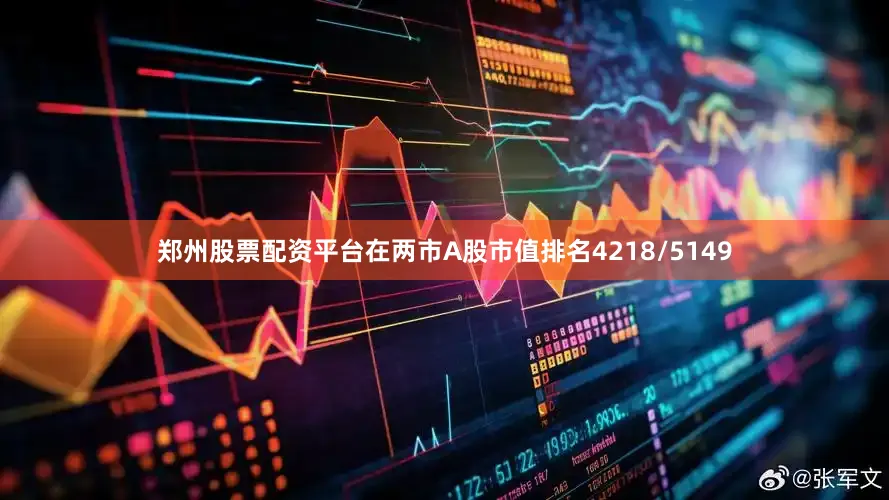 郑州股票配资平台在两市A股市值排名4218/5149