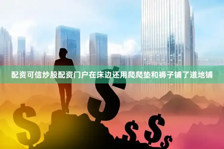 配资可信炒股配资门户在床边还用爬爬垫和褥子铺了道地铺