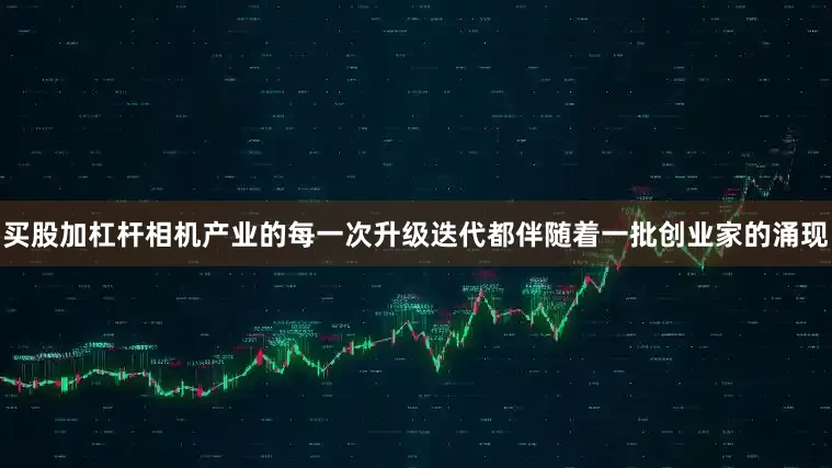 买股加杠杆相机产业的每一次升级迭代都伴随着一批创业家的涌现