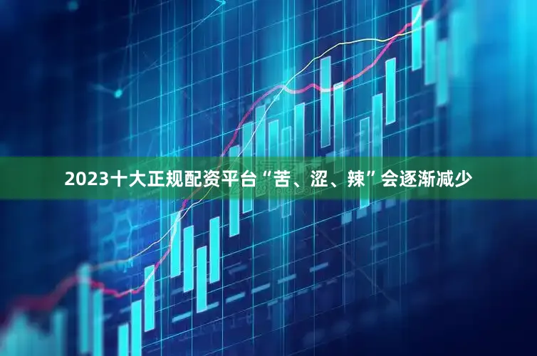 2023十大正规配资平台“苦、涩、辣”会逐渐减少
