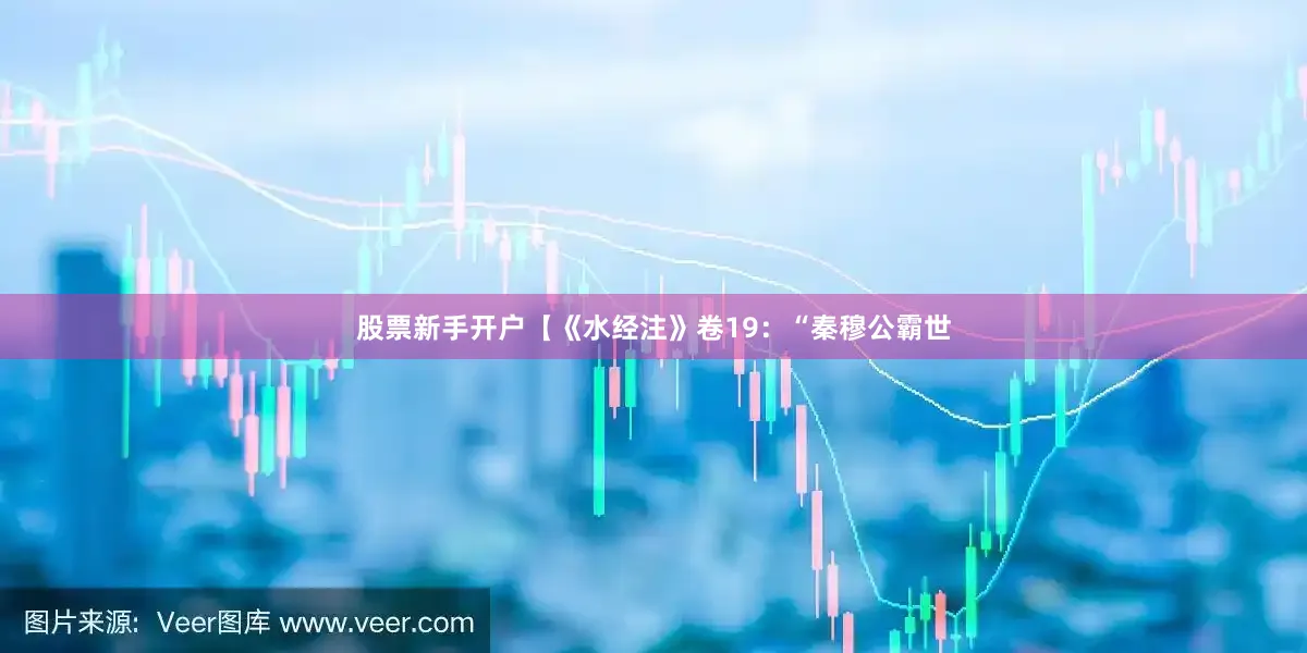 股票新手开户【《水经注》卷19：“秦穆公霸世
