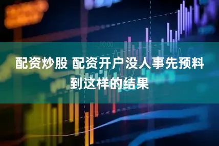 配资炒股 配资开户没人事先预料到这样的结果